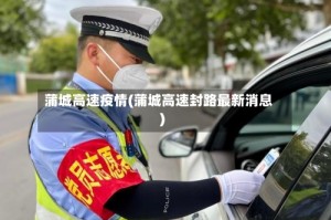 蒲城高速疫情(蒲城高速封路最新消息)