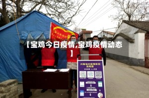 【宝鸡今日疫情,宝鸡疫情动态】