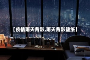 【疫情雨天背影,雨天背影壁纸】