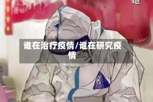 谁在治疗疫情/谁在研究疫情