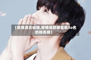 【疫情演员捐赠,疫情捐款明星前3o名的排名榜】