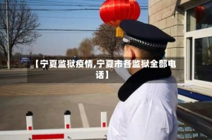【宁夏监狱疫情,宁夏市各监狱全部电话】