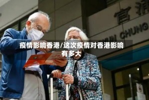疫情影响香港/这次疫情对香港影响有多大