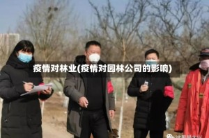 疫情对林业(疫情对园林公司的影响)