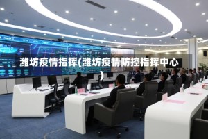 潍坊疫情指挥(潍坊疫情防控指挥中心)
