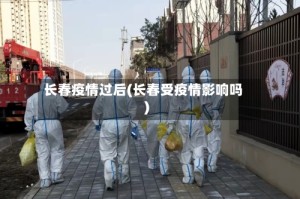 长春疫情过后(长春受疫情影响吗)