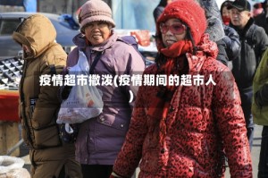 疫情超市撒泼(疫情期间的超市人)