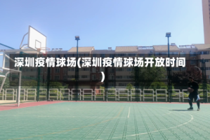 深圳疫情球场(深圳疫情球场开放时间)