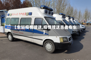 【车站疫情接送,疫情接送患者专车】