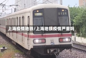 上海疫情地铁/上海地铁疫情严重吗
