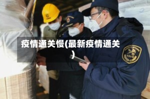 疫情通关慢(最新疫情通关)