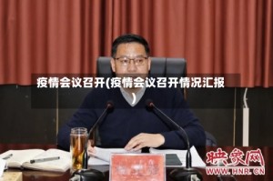 疫情会议召开(疫情会议召开情况汇报)