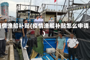 疫情渔船补贴(疫情渔船补贴怎么申请)
