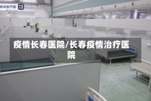 疫情长春医院/长春疫情治疗医院