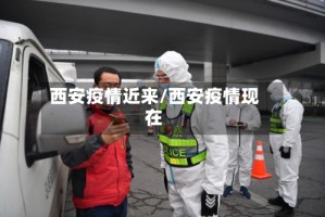 西安疫情近来/西安疫情现在