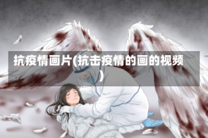 抗疫情画片(抗击疫情的画的视频)