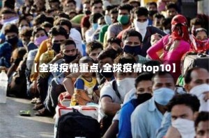 【全球疫情重点,全球疫情top10】