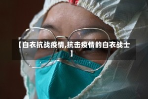 【白衣抗战疫情,抗击疫情的白衣战士】