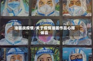 油画战疫情/关于疫情油画作品心得体会
