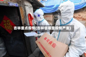 吉林重点疫情(吉林省哪里疫情严重)