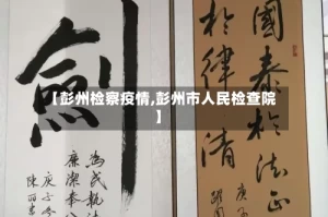 【彭州检察疫情,彭州市人民检查院】