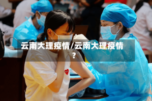云南大理疫情/云南大理疫情?