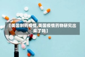 【美国制药疫情,美国疫情药物研究出来了吗】