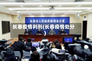 长春疫情判刑(长春疫情处分)