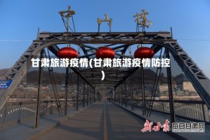 甘肃旅游疫情(甘肃旅游疫情防控)
