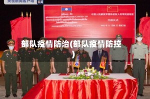 部队疫情防治(部队疫情防控)
