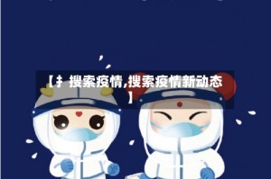 【扌搜索疫情,搜索疫情新动态】
