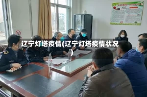 辽宁灯塔疫情(辽宁灯塔疫情状况)