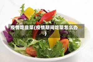 疫情吃韭菜(疫情期间吃菜怎么办)