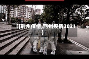【j荆州疫情,荆州疫情2021】