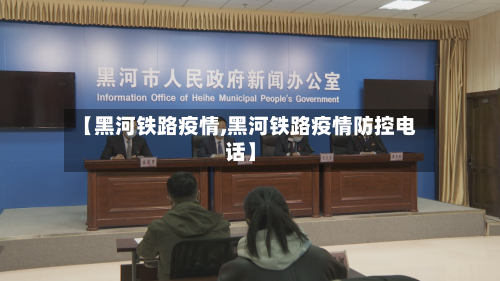 【黑河铁路疫情,黑河铁路疫情防控电话】-第2张图片