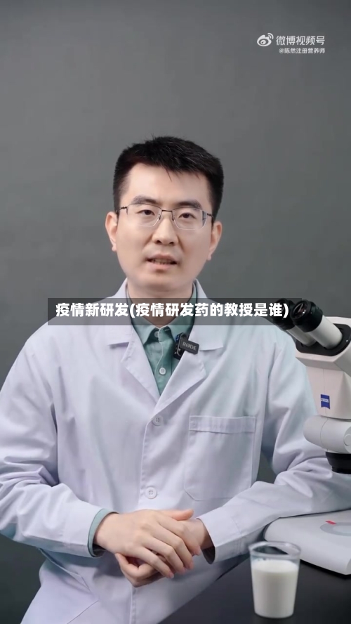 疫情新研发(疫情研发药的教授是谁)-第2张图片