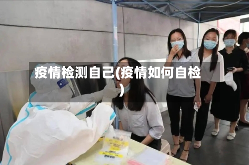 疫情检测自己(疫情如何自检)-第1张图片