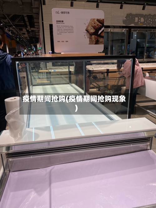 疫情期间抢购(疫情期间抢购现象)-第1张图片