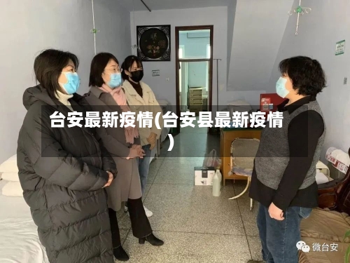 台安最新疫情(台安县最新疫情)-第2张图片