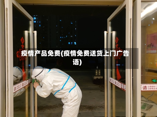 疫情产品免费(疫情免费送货上门广告语)-第1张图片