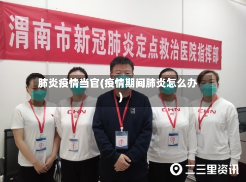 肺炎疫情当官(疫情期间肺炎怎么办)-第1张图片