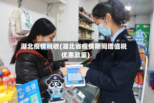 湖北疫情税收(湖北省疫情期间增值税优惠政策)-第1张图片