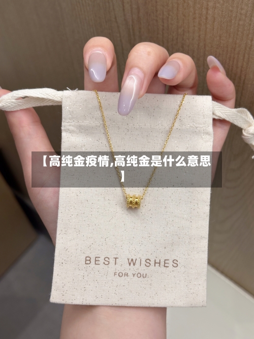 【高纯金疫情,高纯金是什么意思】-第1张图片