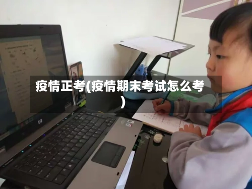 疫情正考(疫情期末考试怎么考)-第2张图片