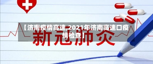 【济南疫情高速,2021年济南高速口疫情检查】-第1张图片