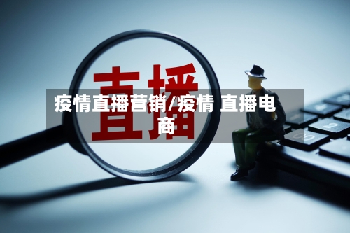 疫情直播营销/疫情 直播电商-第3张图片