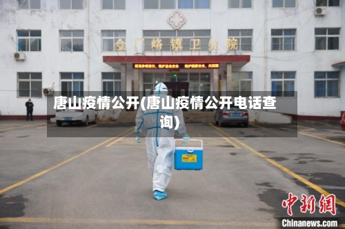 唐山疫情公开(唐山疫情公开电话查询)-第1张图片