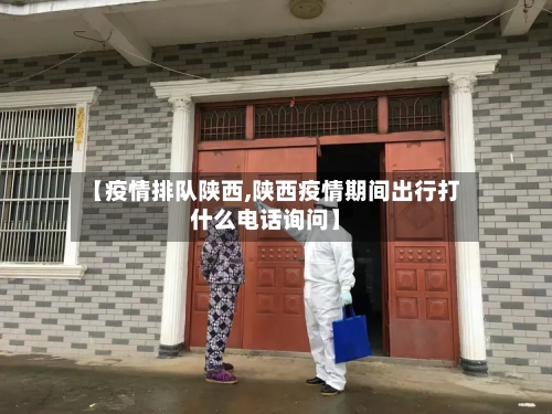 【疫情排队陕西,陕西疫情期间出行打什么电话询问】-第3张图片