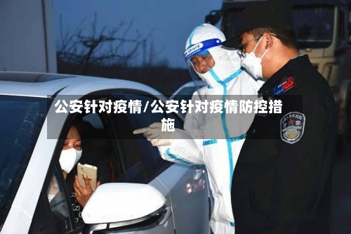 公安针对疫情/公安针对疫情防控措施-第1张图片
