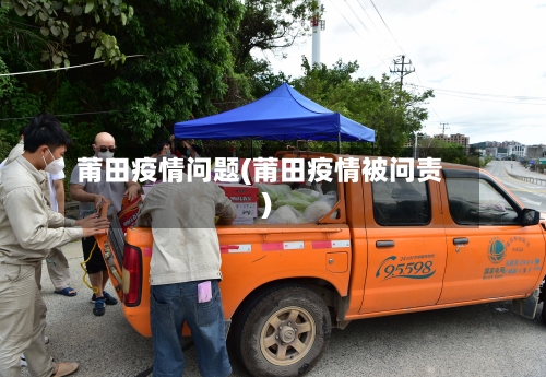 莆田疫情问题(莆田疫情被问责)-第1张图片